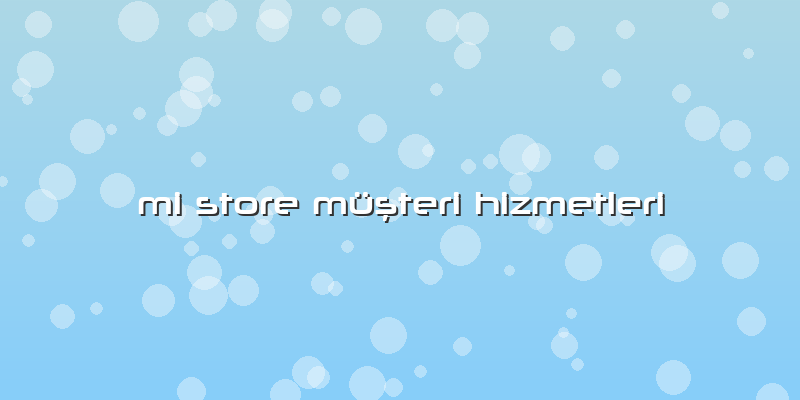 Mi Store Müşteri Hizmetleri