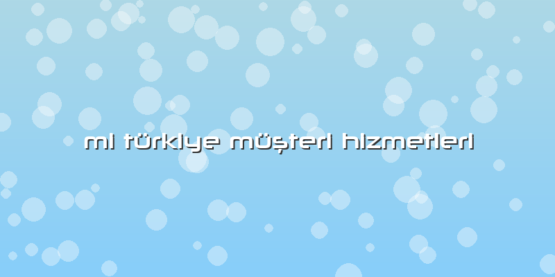 Mi Türkiye Müşteri Hizmetleri