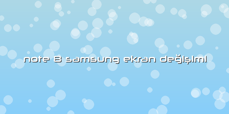 Note 8 Samsung Ekran Değişimi