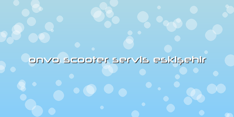 Onvo Scooter Servis Eskişehir