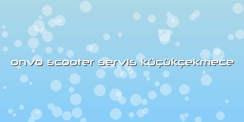 Onvo Scooter Servis Küçükçekmece