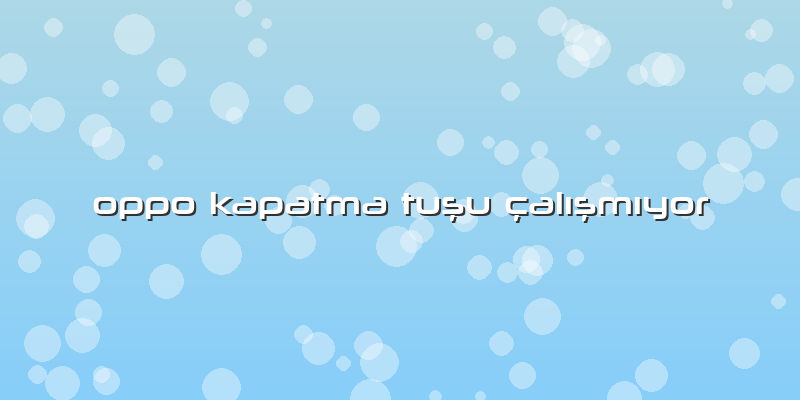 Oppo Kapatma Tuşu çalışmıyor