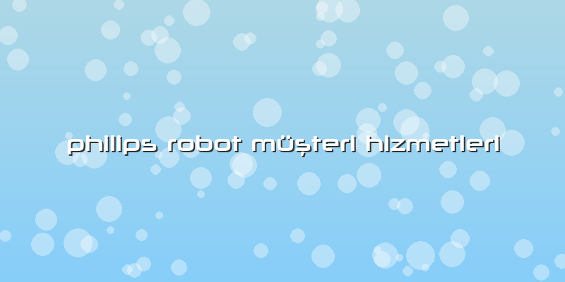 Philips Robot Müşteri Hizmetleri