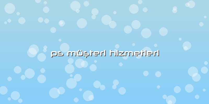 Ps Müşteri Hizmetleri
