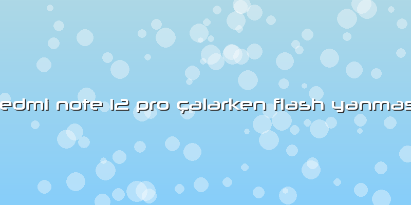 Redmi Note 12 Pro çalarken Flash Yanması