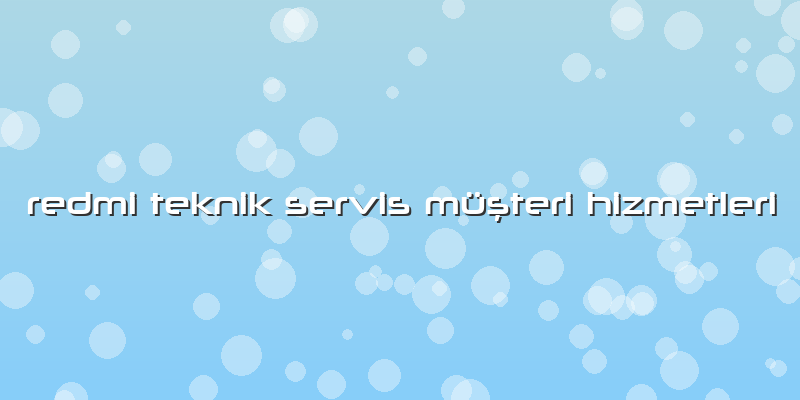 Redmi Teknik Servis Müşteri Hizmetleri