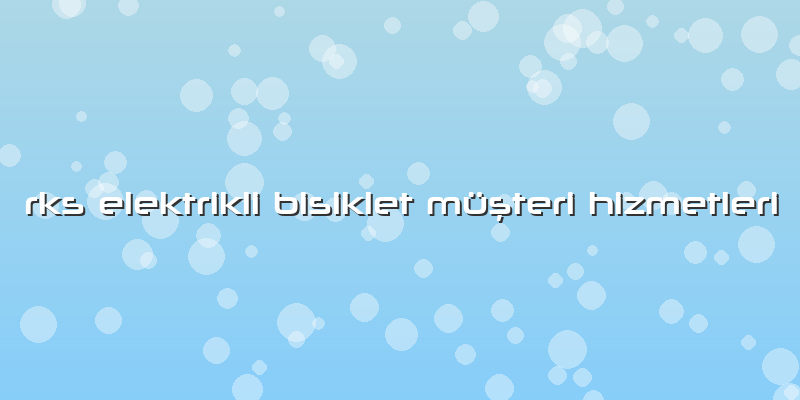 Rks Elektrikli Bisiklet Müşteri Hizmetleri