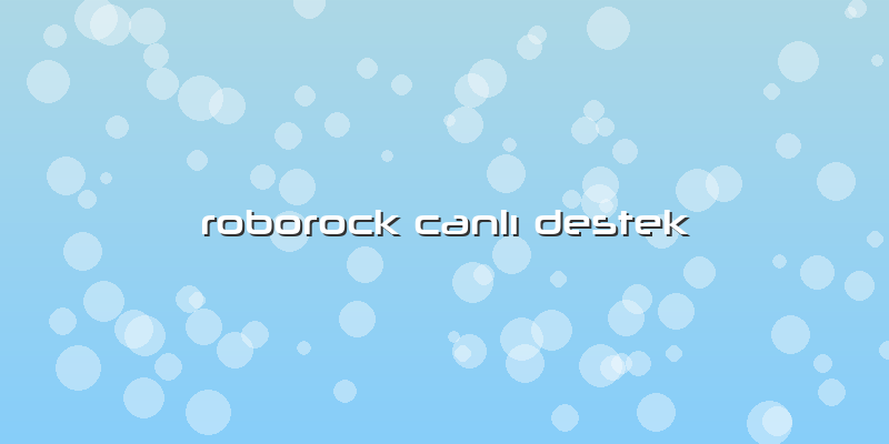 Roborock Canlı Destek Özel Servis