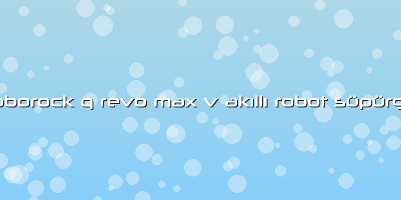 Roborock Q Revo Max V Akıllı Robot Süpürge
