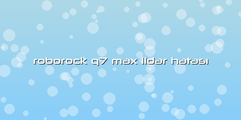 Roborock Q7 Max Lidar Hatası