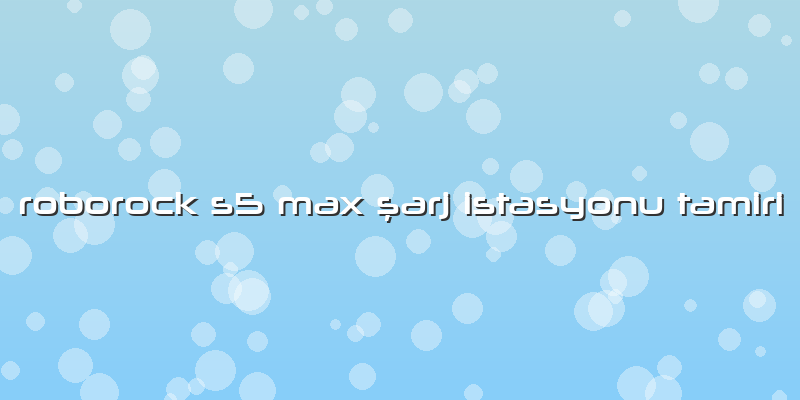 Roborock S5 Max şarj İstasyonu Tamiri