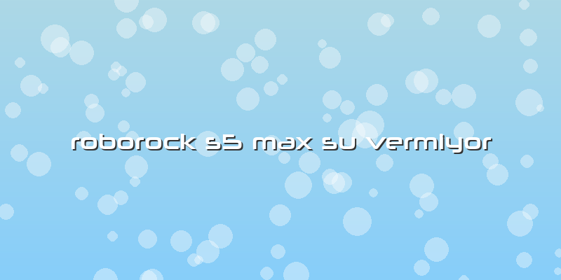 Roborock S5 Max Su Vermiyor