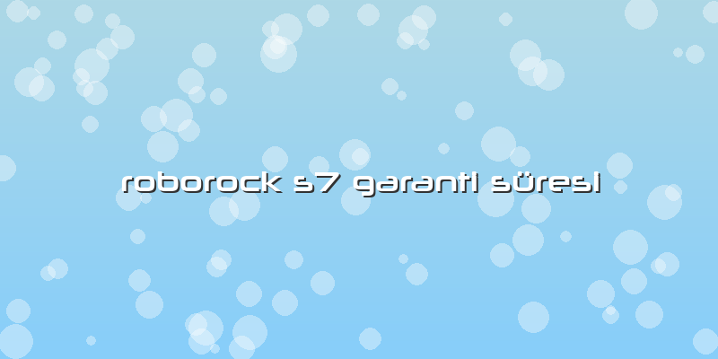 Roborock S7 Garanti Süresi