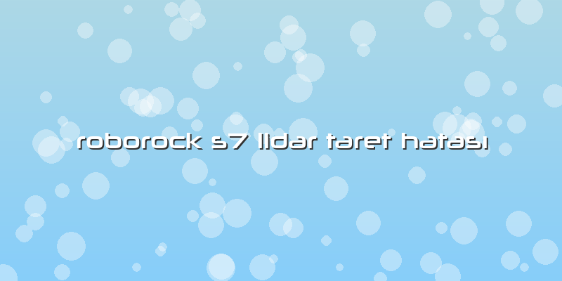 Roborock S7 Lidar Taret Hatası
