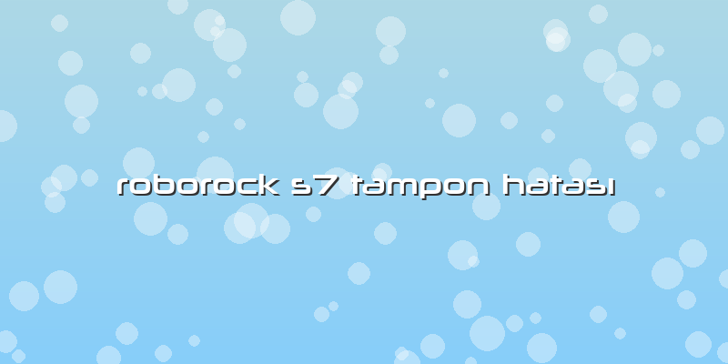 Roborock S7 Tampon Hatası