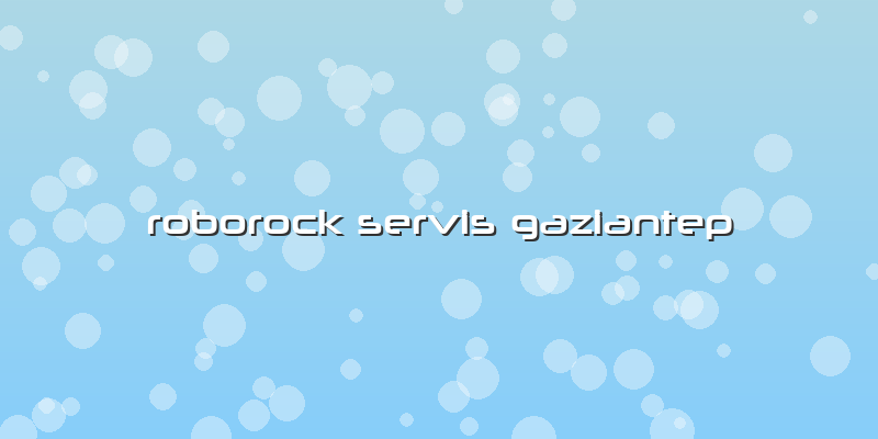 Roborock Özel Servis Gaziantep