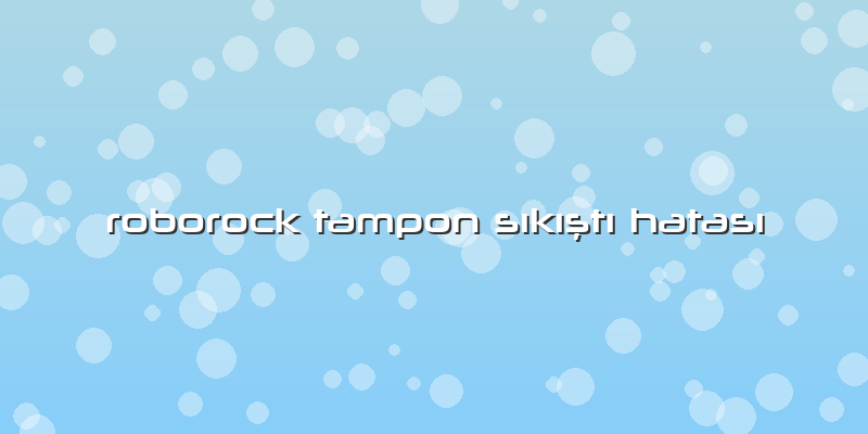 Roborock Tampon Sıkıştı Hatası