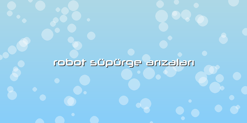 Robot Süpürge Arızaları