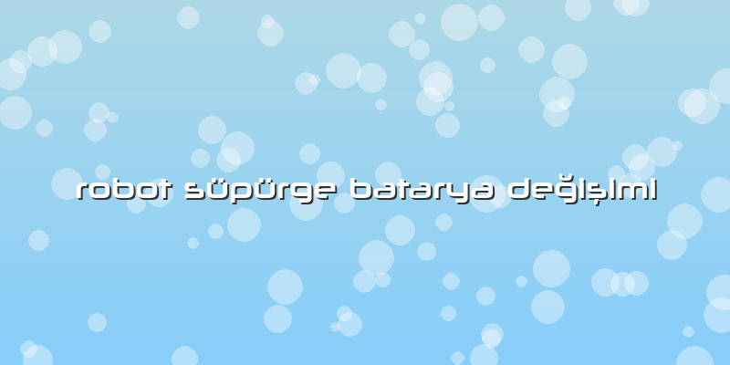 Robot Süpürge Batarya Değişimi