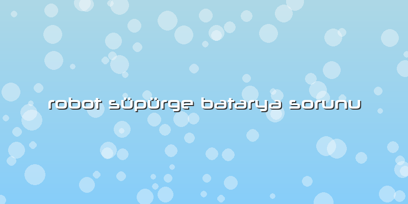 Robot Süpürge Batarya Sorunu