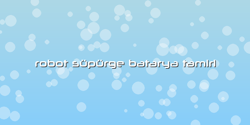 Robot Süpürge Batarya Tamiri