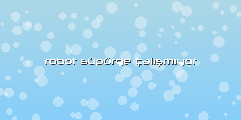 Robot Süpürge çalışmıyor