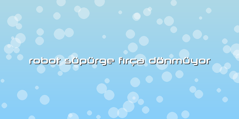 Robot Süpürge Fırça Dönmüyor