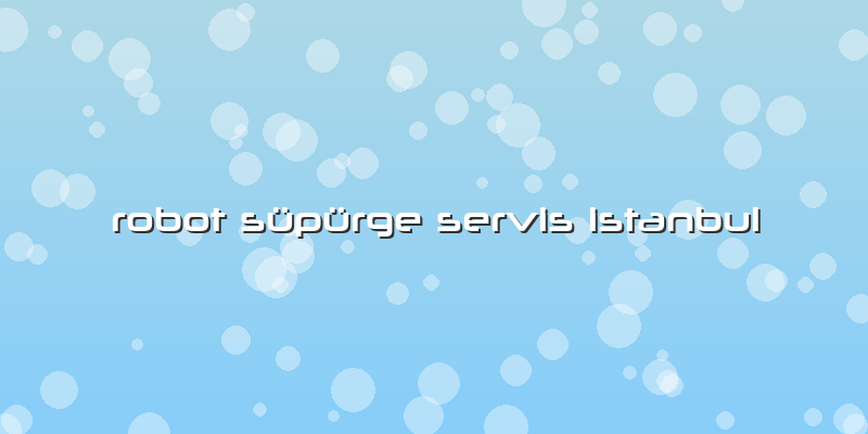 Robot Süpürge Servis Istanbul