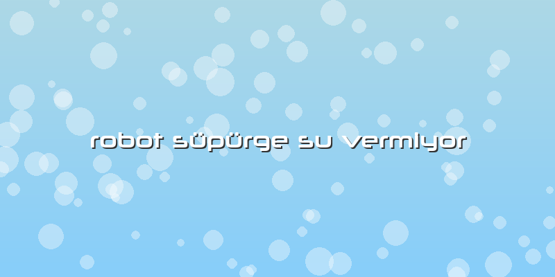 Robot Süpürge Su Vermiyor