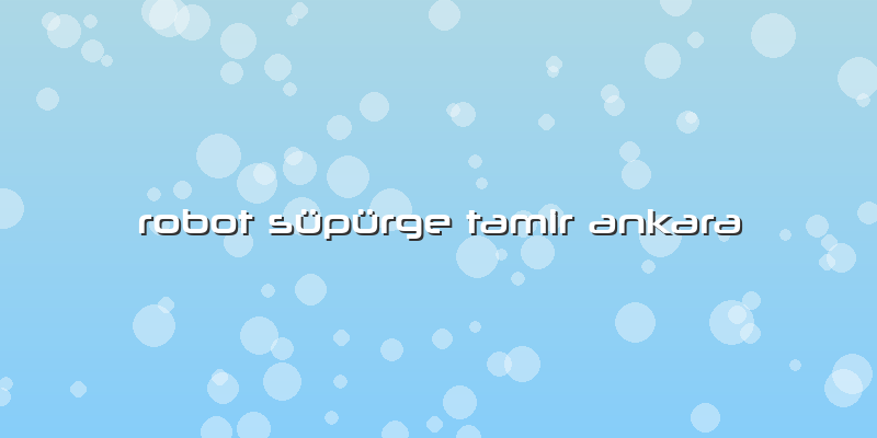 Robot Süpürge Tamir Ankara