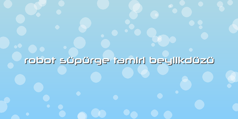Robot Süpürge Tamiri Beylikdüzü