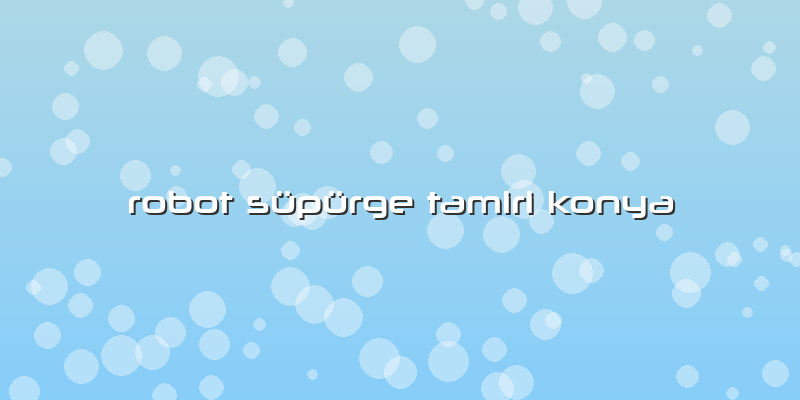 Robot Süpürge Tamiri Konya