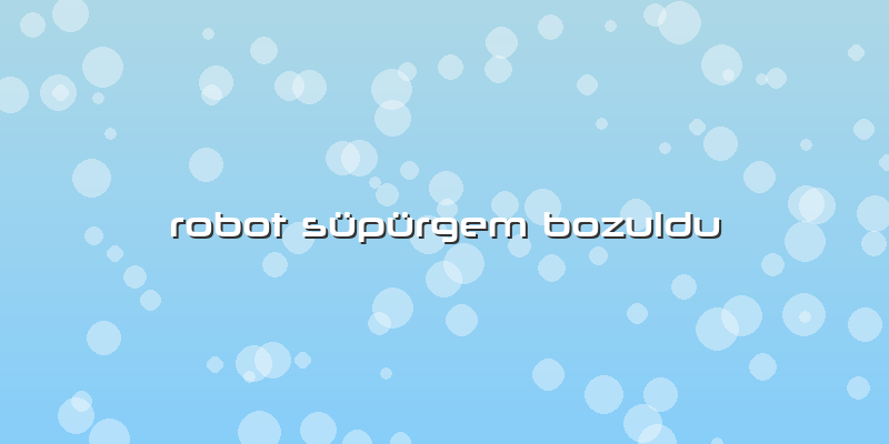 Robot Süpürgem Bozuldu