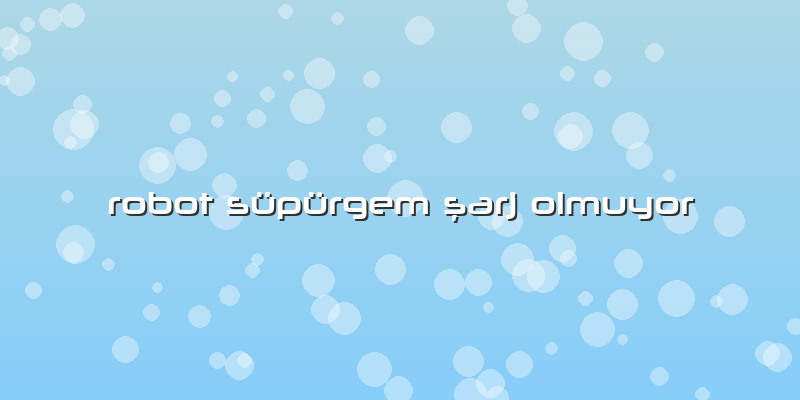 Robot Süpürgem şarj Olmuyor