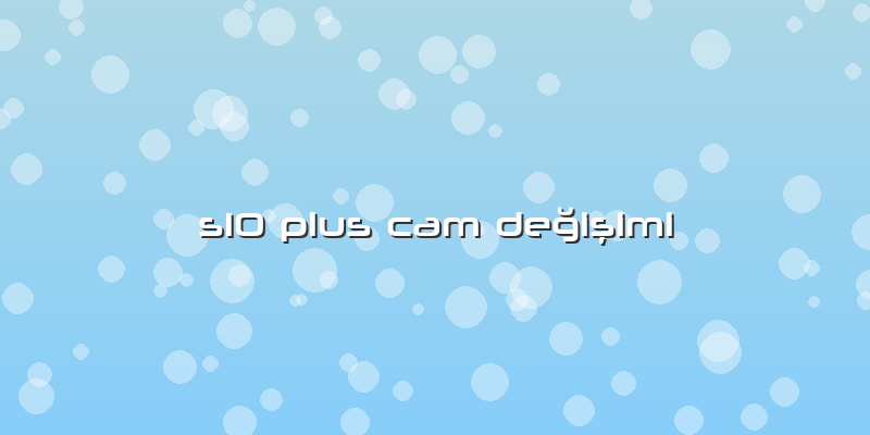 S10 Plus Cam Değişimi