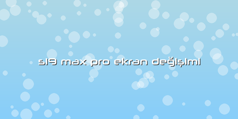 S19 Max Pro Ekran Değişimi