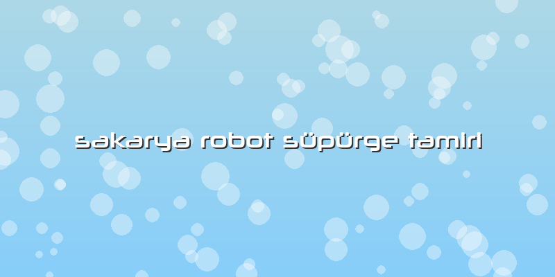 Sakarya Robot Süpürge Tamiri