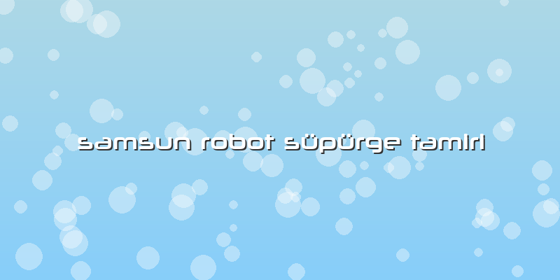 Samsun Robot Süpürge Tamiri