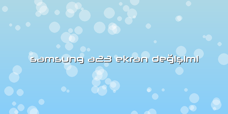 Samsung A23 Ekran Değişimi