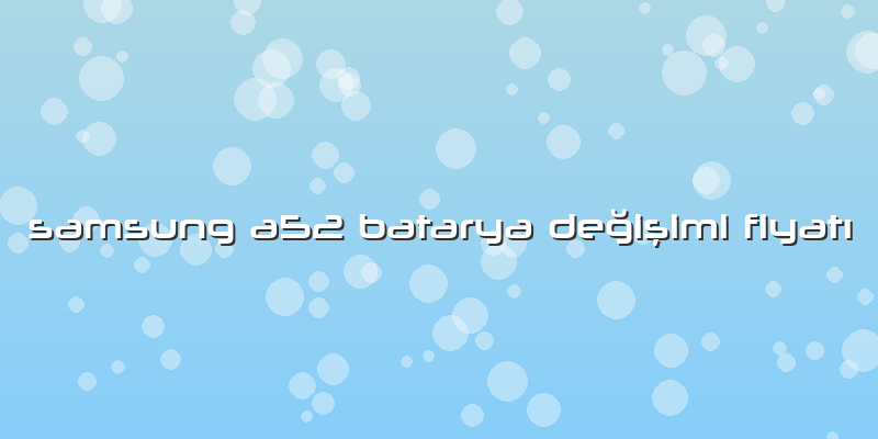 Samsung A52 Batarya Değişimi Fiyatı