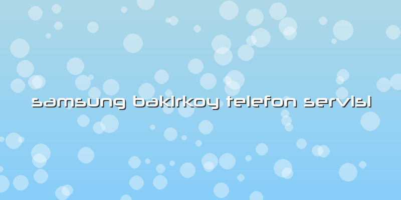 Samsung Bakirkoy Telefon Servisi