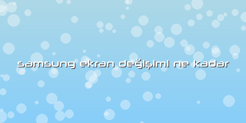 Samsung Ekran Değişimi Ne Kadar