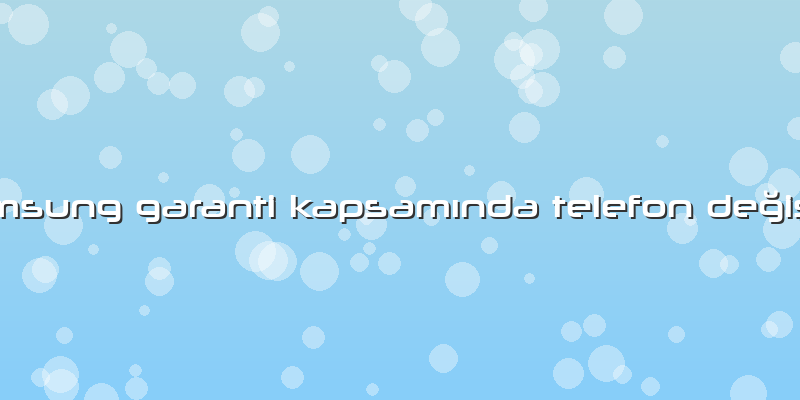Samsung Garanti Kapsamında Telefon Değişimi