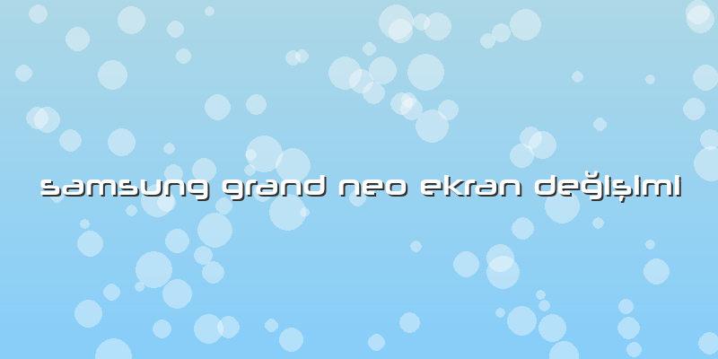 Samsung Grand Neo Ekran Değişimi