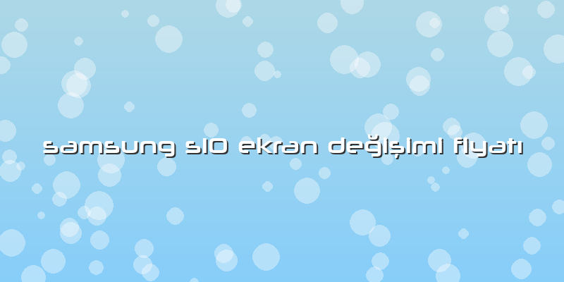 Samsung S10 Ekran Değişimi Fiyatı