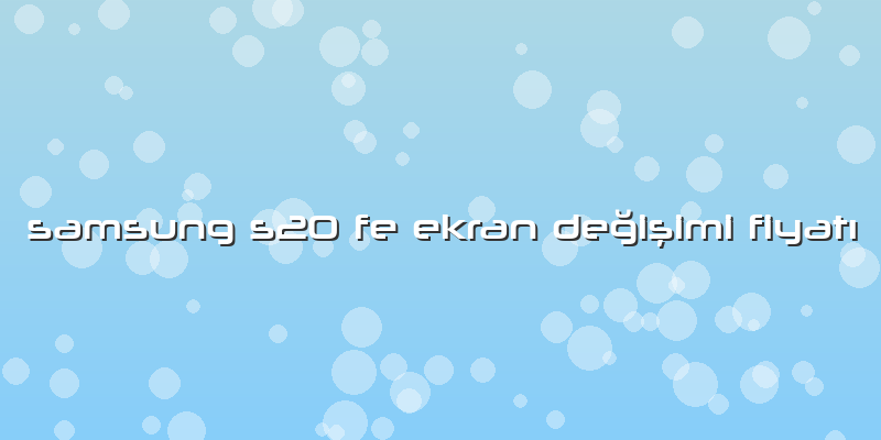 Samsung S20 Fe Ekran Değişimi Fiyatı