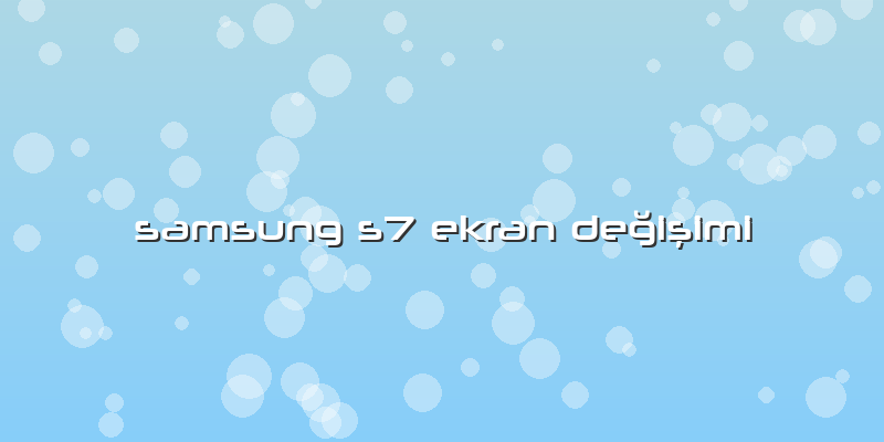 Samsung S7 Ekran Değişimi