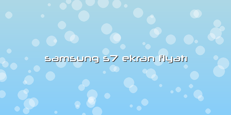 Samsung S7 Ekran Fiyatı