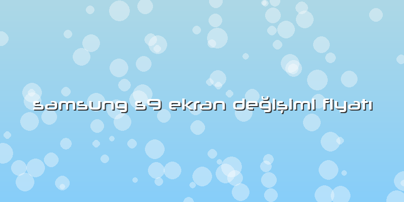 Samsung S9 Ekran Değişimi Fiyatı