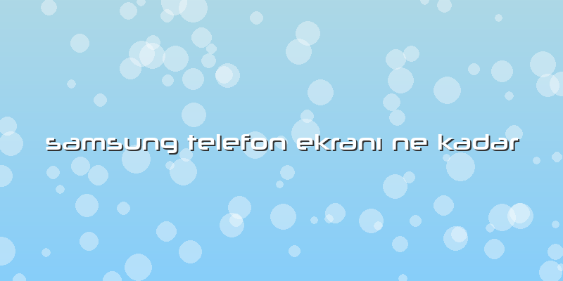 Samsung Telefon Ekranı Ne Kadar